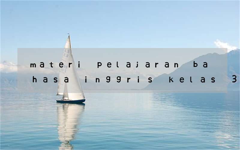 materi pelajaran bahasa inggris kelas 3 sd kurikulum 2013